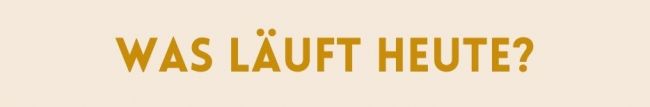 Was läuft heute?